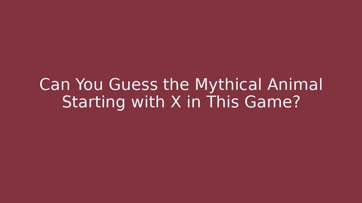 Can You Guess the Mythical Animal Starting with X in This Game? - Critter Realm