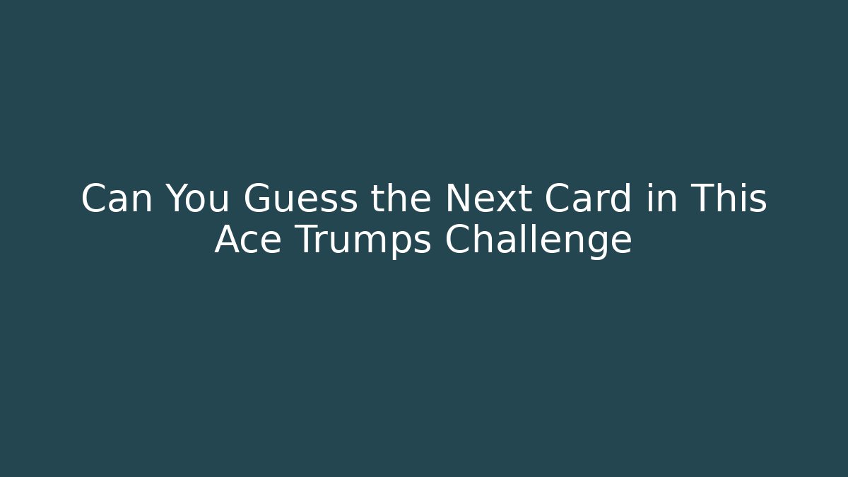 Can You Guess the Next Card in This Ace Trumps Challenge