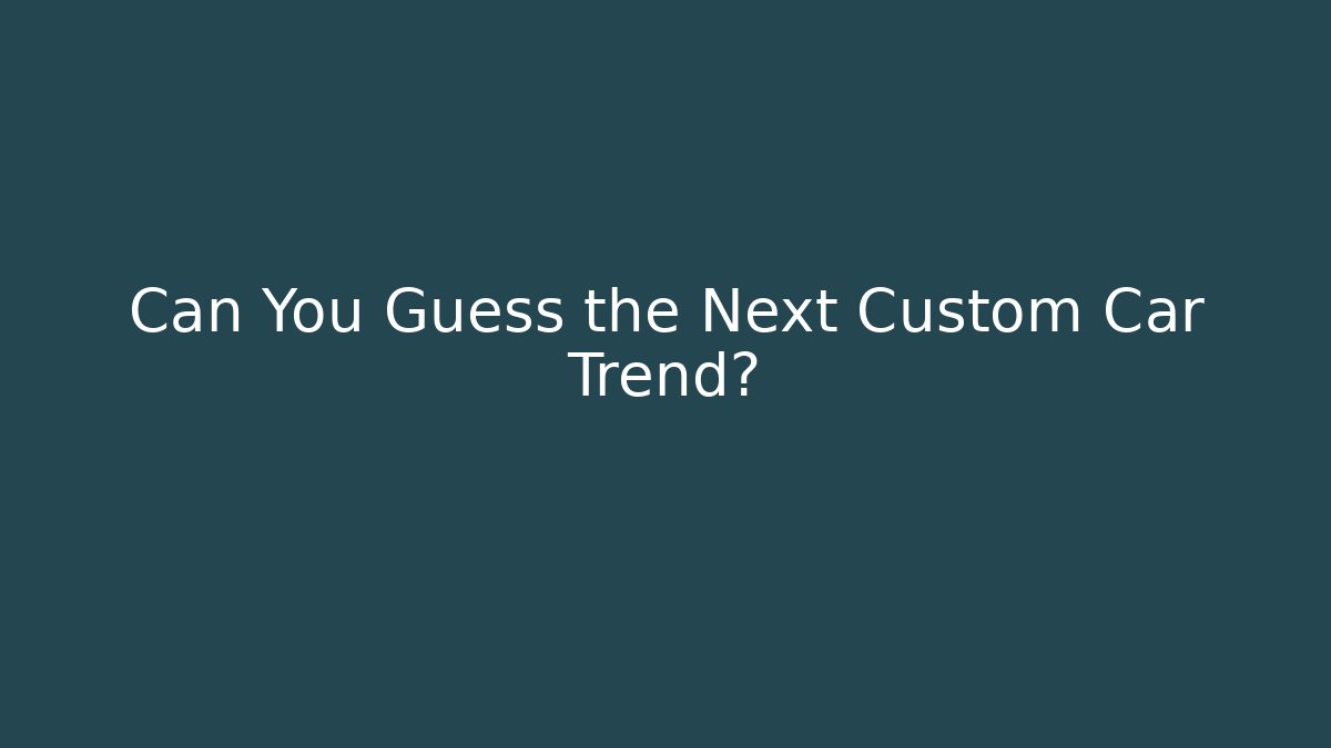 Can You Guess the Next Custom Car Trend?