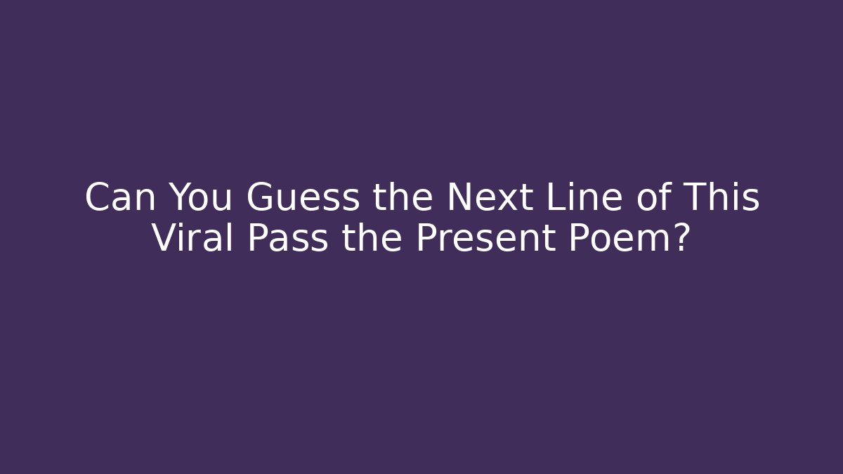 Can You Guess the Next Line of This Viral Pass the Present Poem?