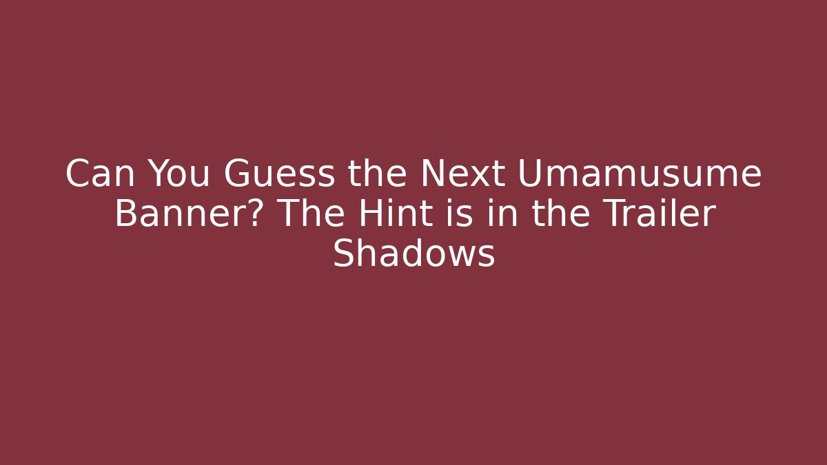 Can You Guess the Next Umamusume Banner? The Hint is in the Trailer Shadows