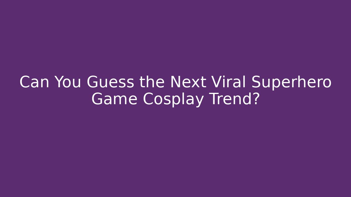 Can You Guess the Next Viral Superhero Game Cosplay Trend?