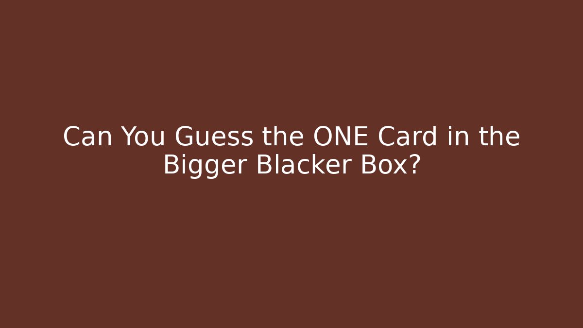 Can You Guess the ONE Card in the Bigger Blacker Box?
