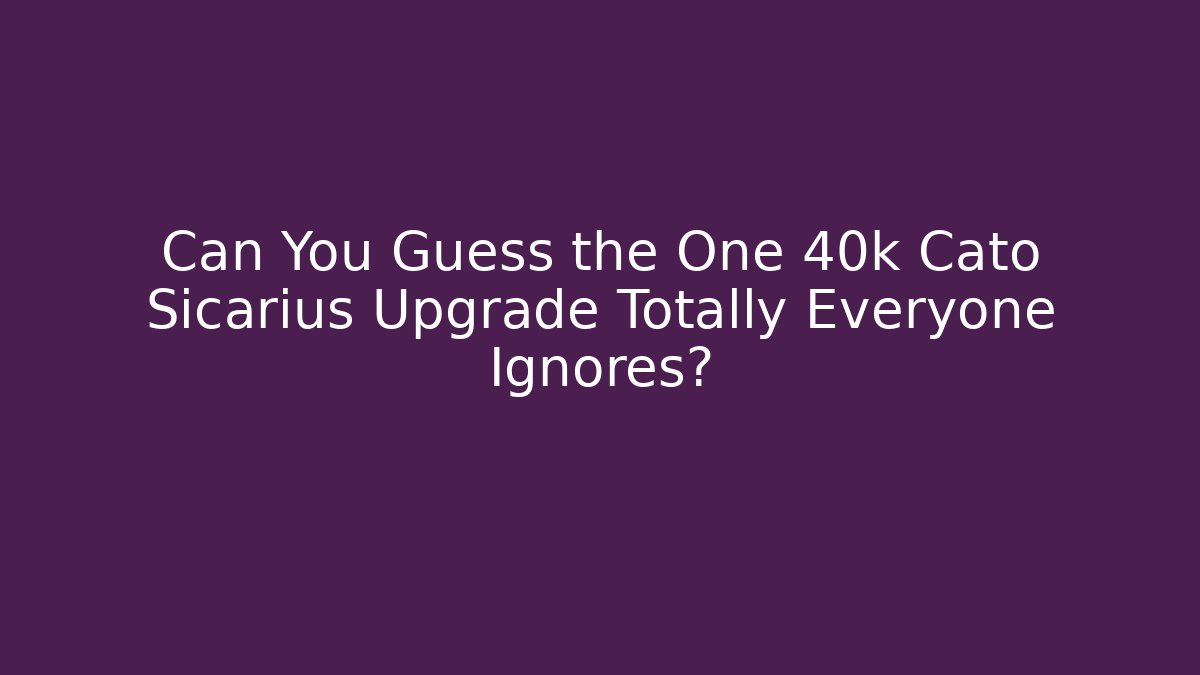 Can You Guess the One 40k Cato Sicarius Upgrade Totally Everyone Ignores?