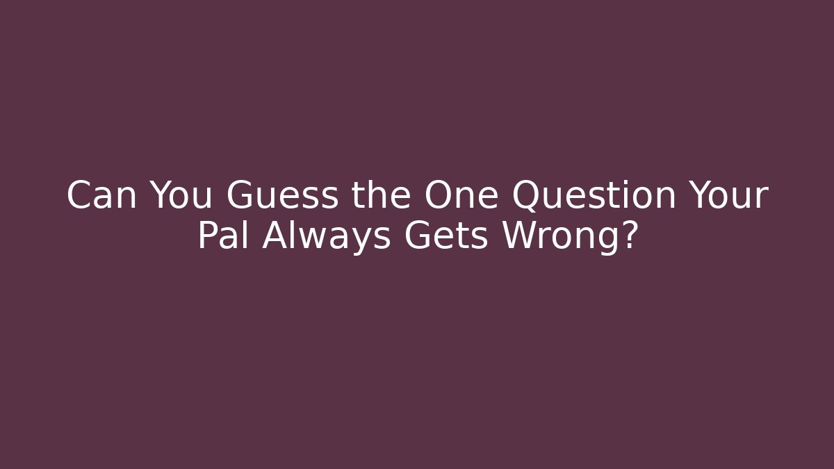 Can You Guess the One Question Your Pal Always Gets Wrong?