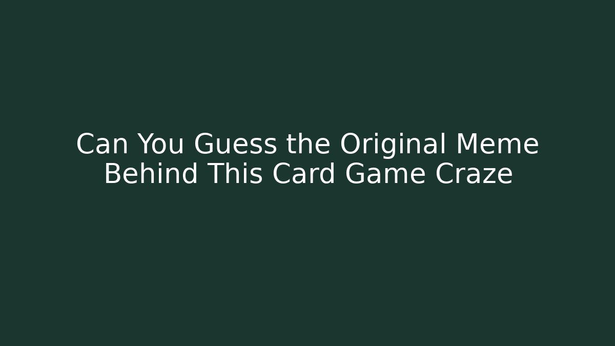 Can You Guess the Original Meme Behind This Card Game Craze
