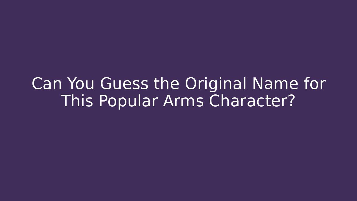 Can You Guess the Original Name for This Popular Arms Character?