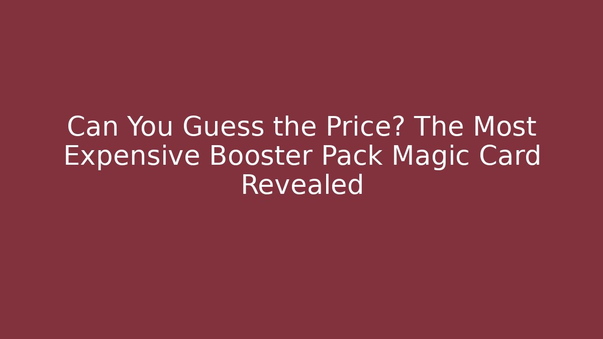 Can You Guess the Price? The Most Expensive Booster Pack Magic Card Revealed