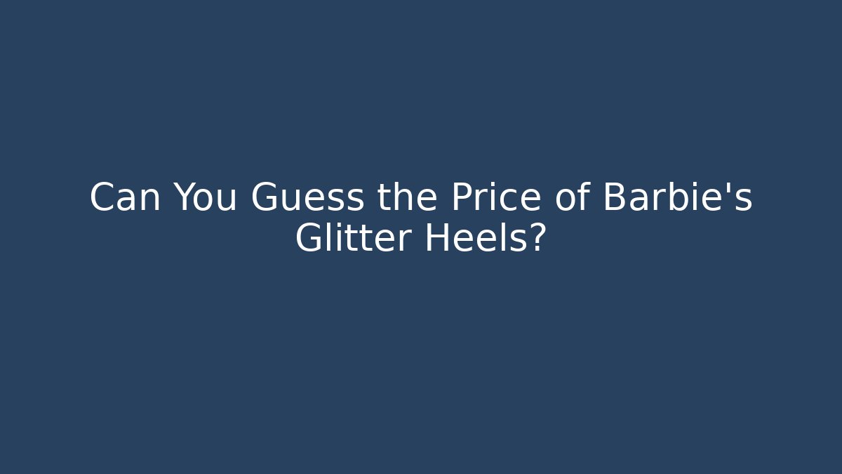 Can You Guess the Price of Barbie's Glitter Heels?