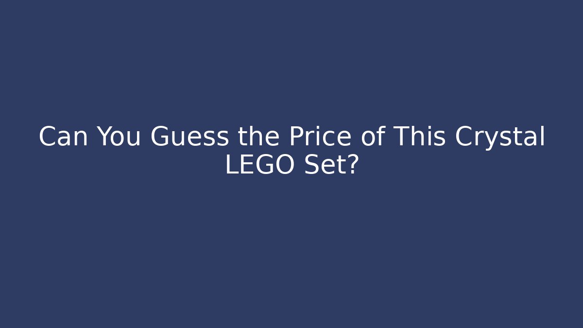 Can You Guess the Price of This Crystal LEGO Set?
