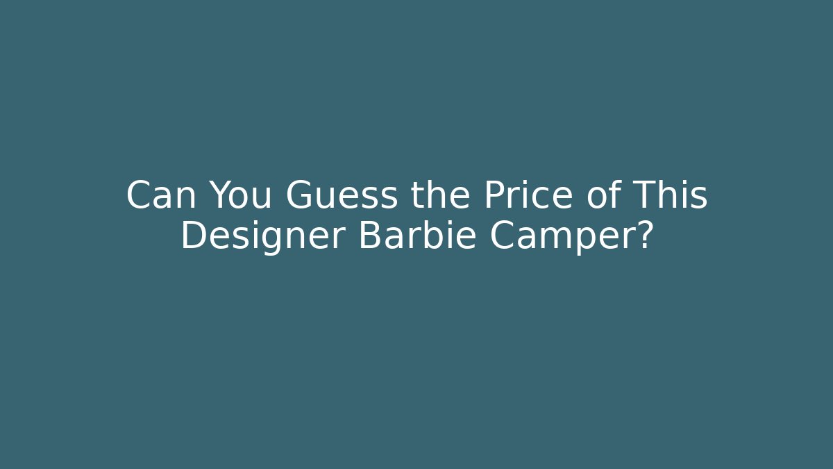 Can You Guess the Price of This Designer Barbie Camper?