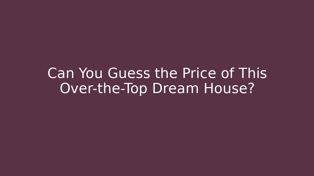 Can You Guess the Price of This Over-the-Top Dream House?