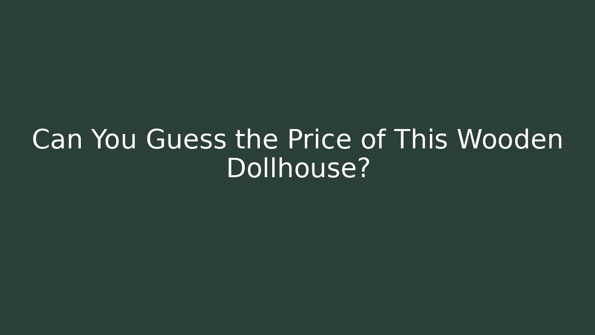 Can You Guess the Price of This Wooden Dollhouse?