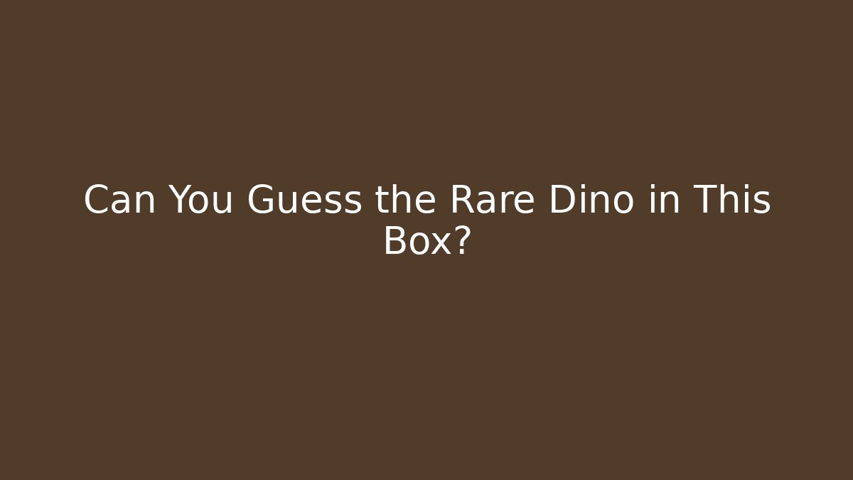 Can You Guess the Rare Dino in This Box?