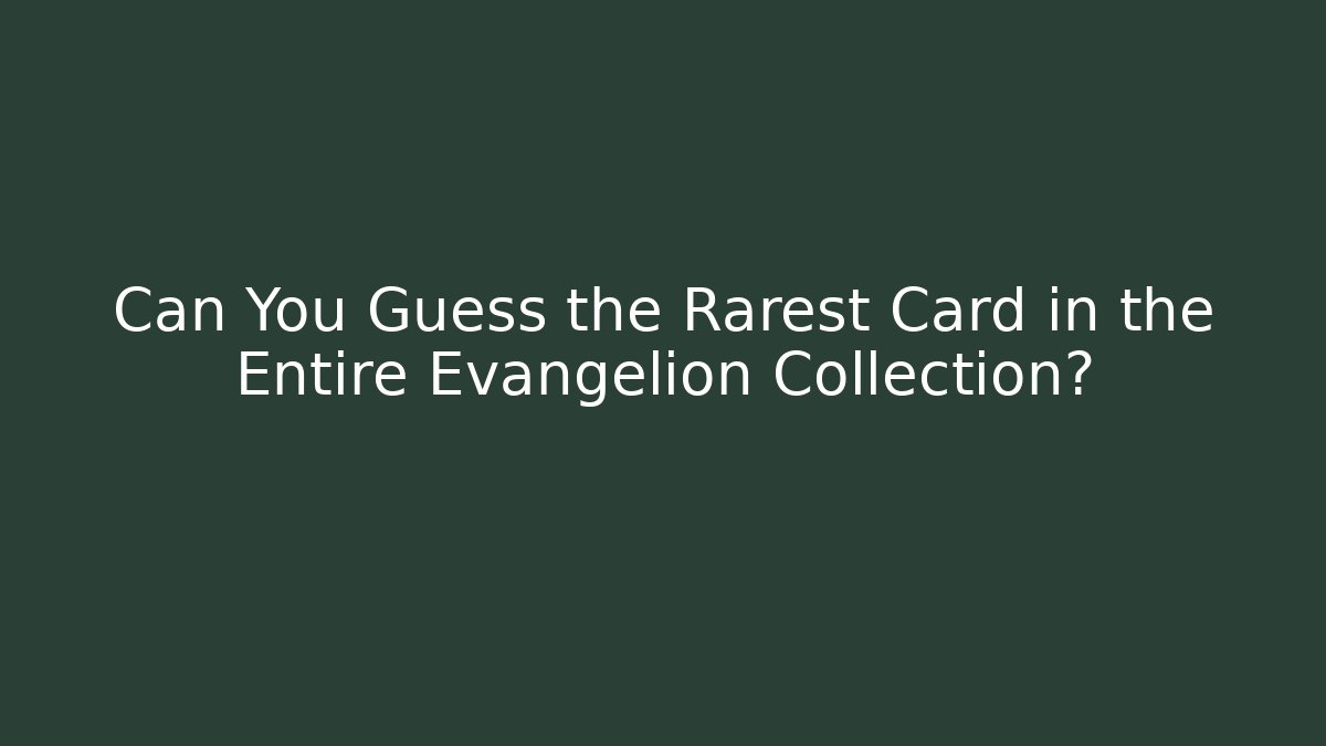 Can You Guess the Rarest Card in the Entire Evangelion Collection?