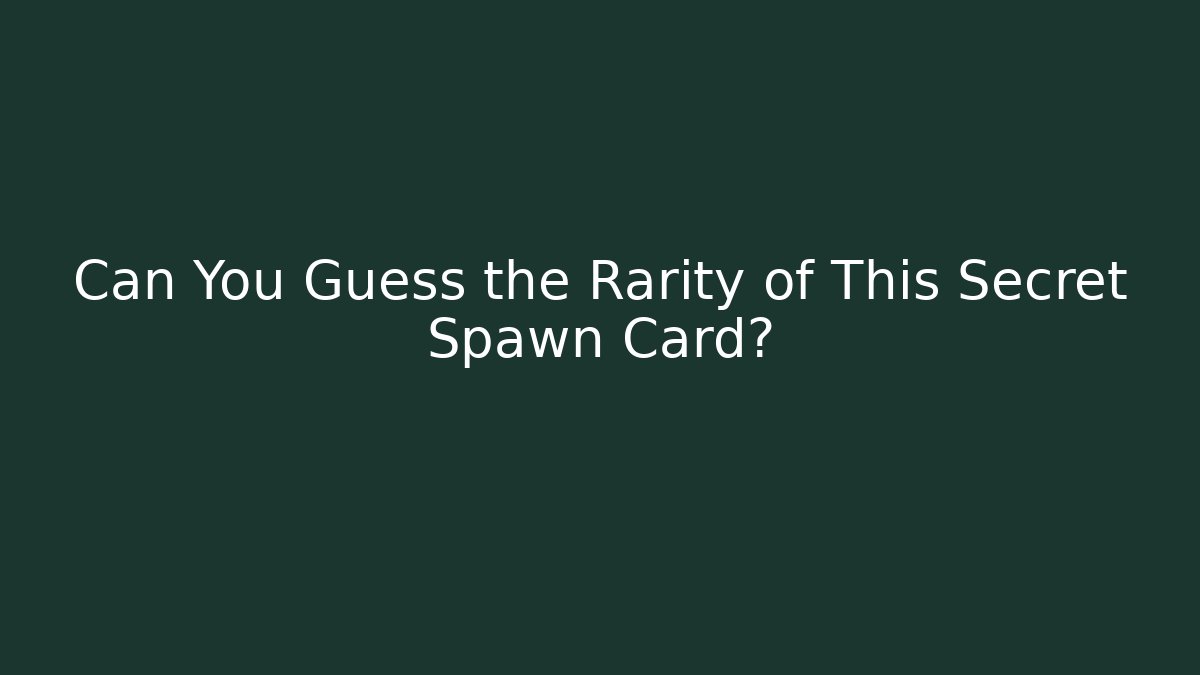 Can You Guess the Rarity of This Secret Spawn Card?