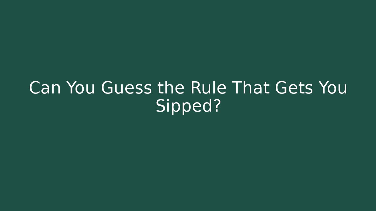 Can You Guess the Rule That Gets You Sipped?
