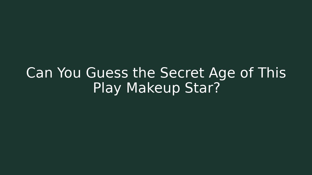Can You Guess the Secret Age of This Play Makeup Star?