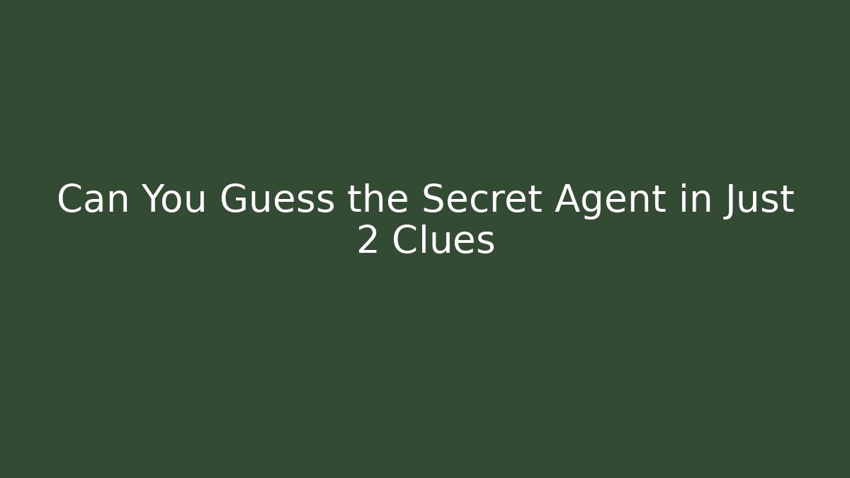 Can You Guess the Secret Agent in Just 2 Clues