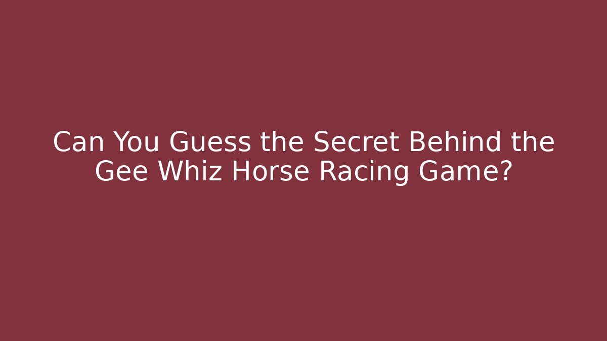 Can You Guess the Secret Behind the Gee Whiz Horse Racing Game?