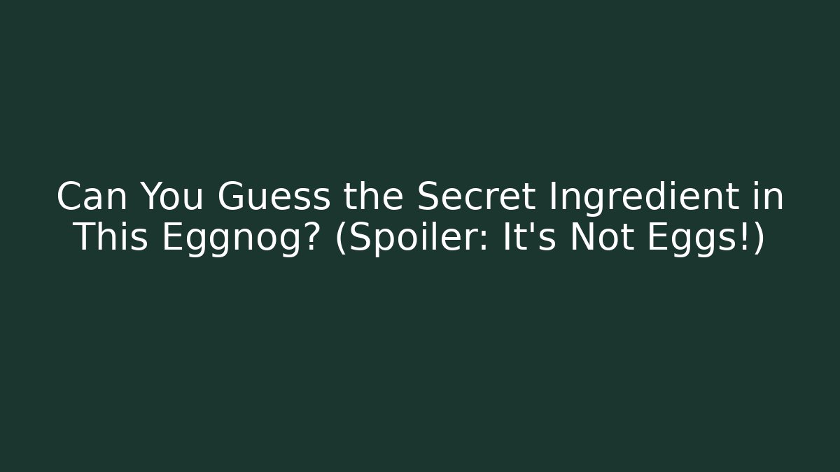 Can You Guess the Secret Ingredient in This Eggnog? (Spoiler: It's Not Eggs!)