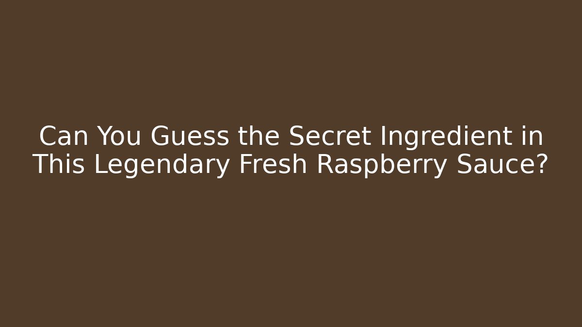 Can You Guess the Secret Ingredient in This Legendary Fresh Raspberry Sauce?