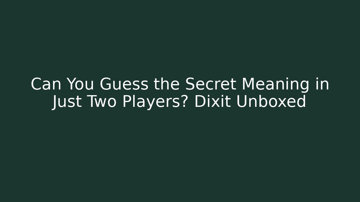 Can You Guess the Secret Meaning in Just Two Players? Dixit Unboxed