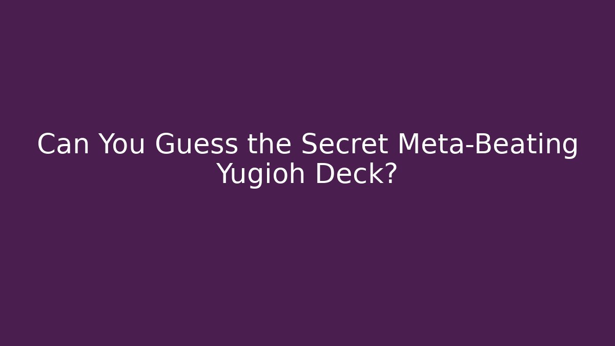 Can You Guess the Secret Meta-Beating Yugioh Deck?