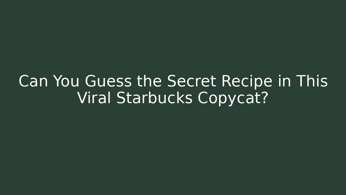 Can You Guess the Secret Recipe in This Viral Starbucks Copycat?