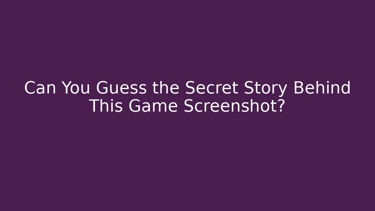 Can You Guess the Secret Story Behind This Game Screenshot?