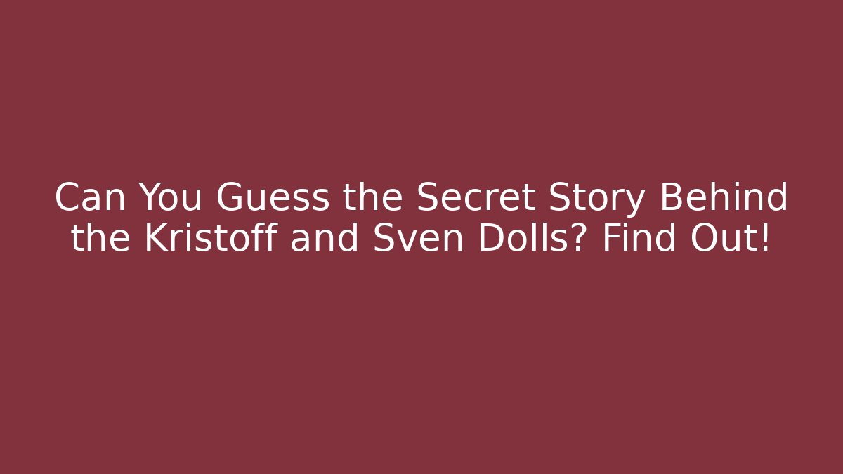 Can You Guess the Secret Story Behind the Kristoff and Sven Dolls? Find Out!