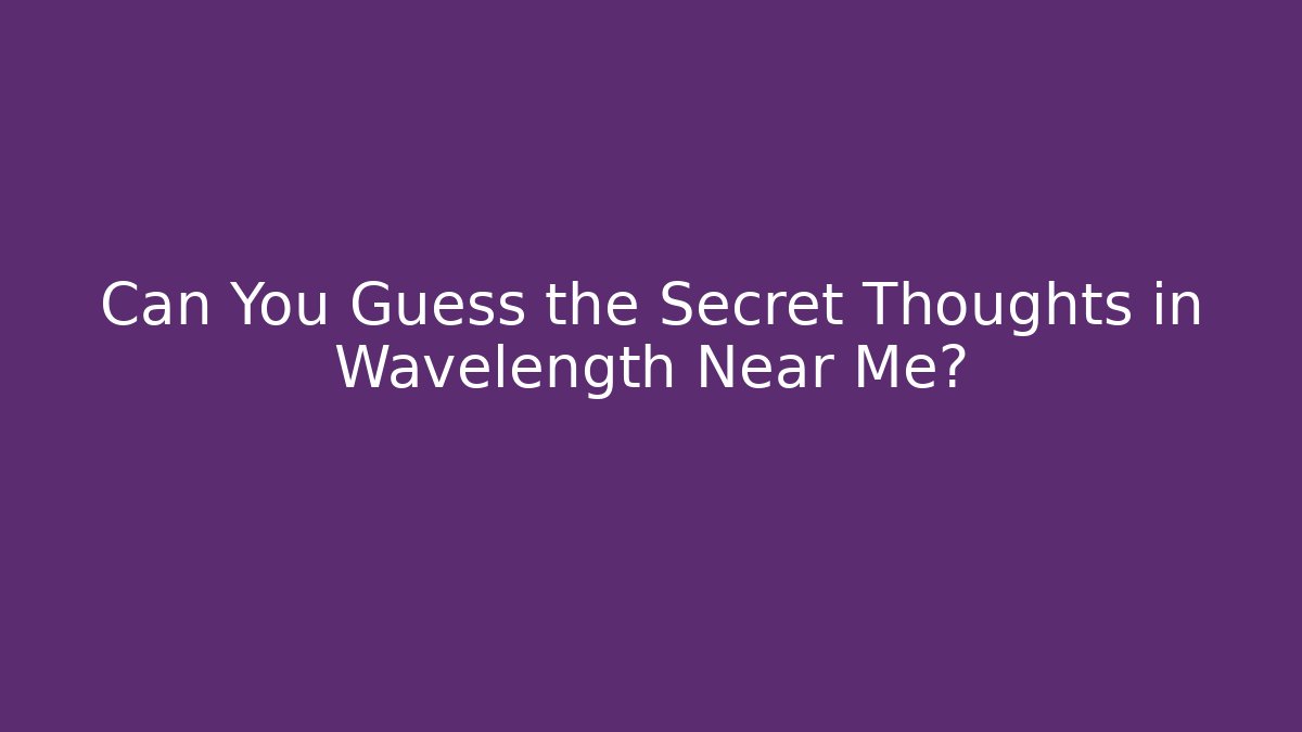 Can You Guess the Secret Thoughts in Wavelength Near Me?