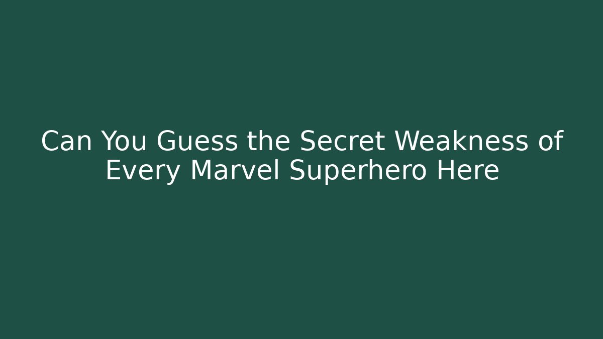 Can You Guess the Secret Weakness of Every Marvel Superhero Here
