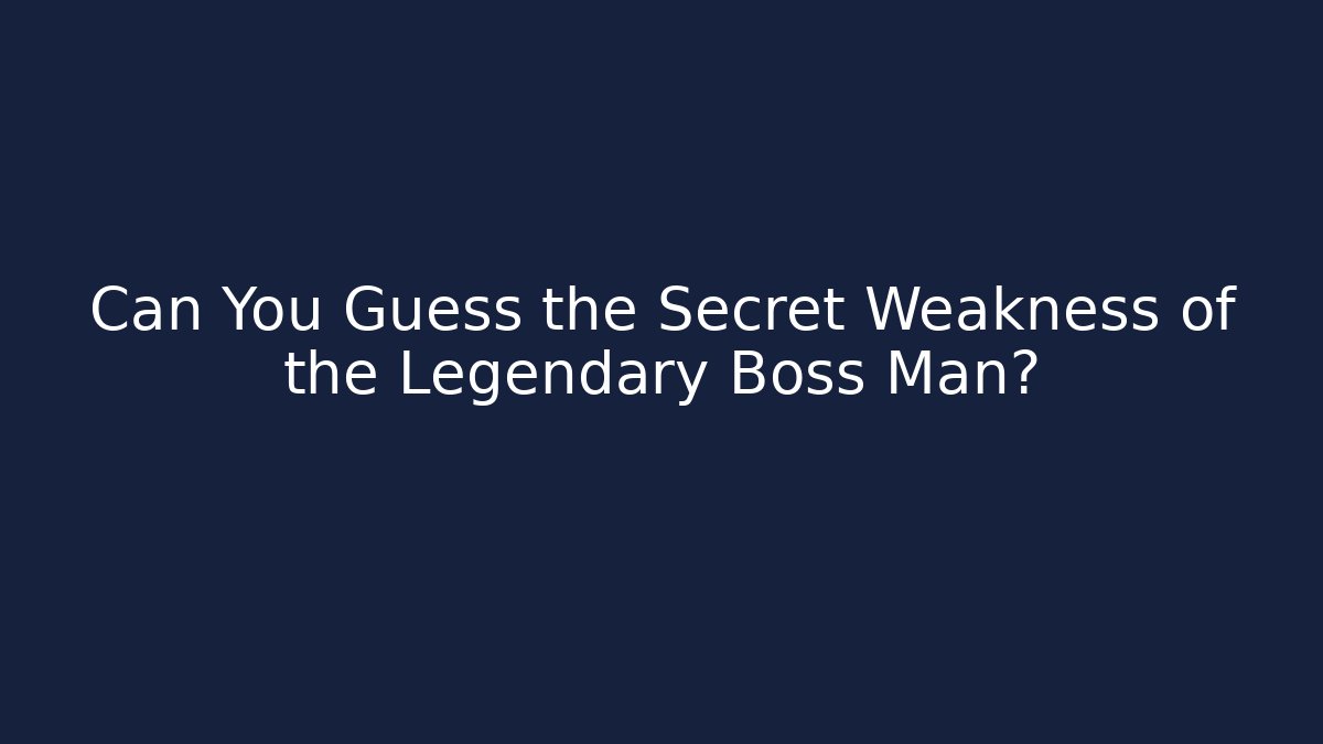 Can You Guess the Secret Weakness of the Legendary Boss Man?