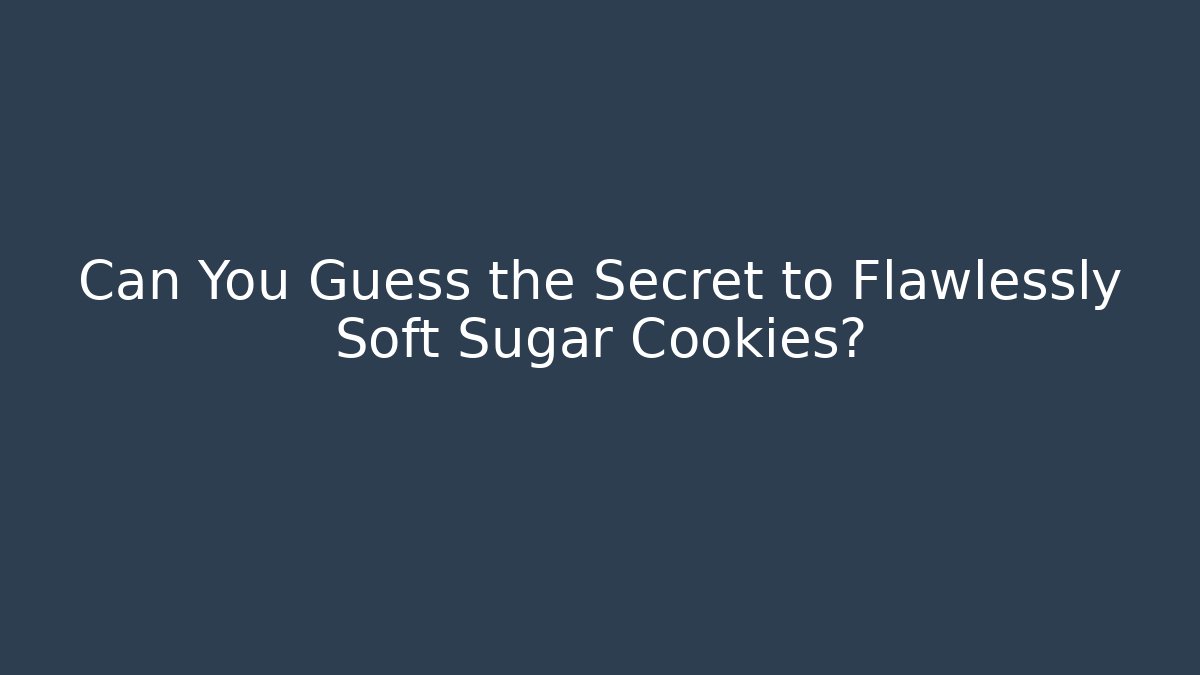 Can You Guess the Secret to Flawlessly Soft Sugar Cookies?