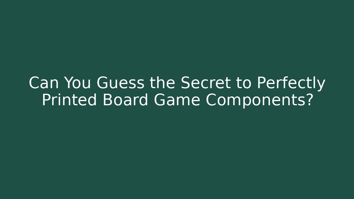 Can You Guess the Secret to Perfectly Printed Board Game Components?