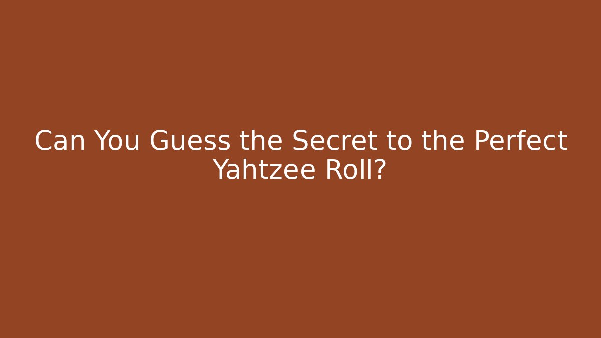 Can You Guess the Secret to the Perfect Yahtzee Roll?