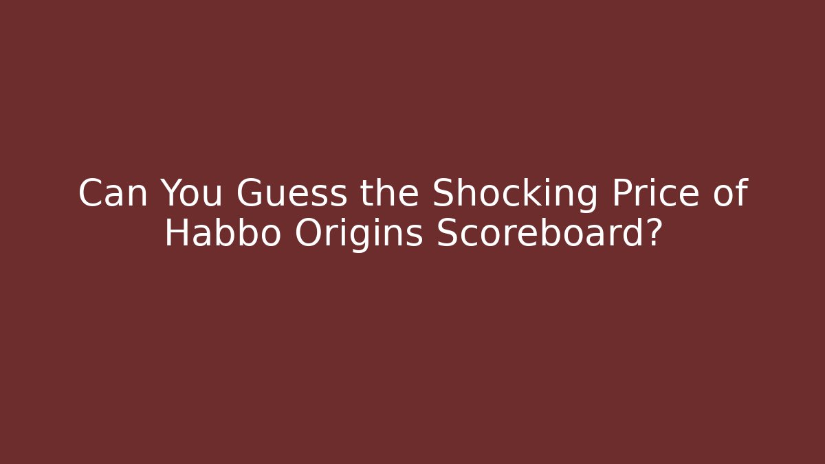 Can You Guess the Shocking Price of Habbo Origins Scoreboard?