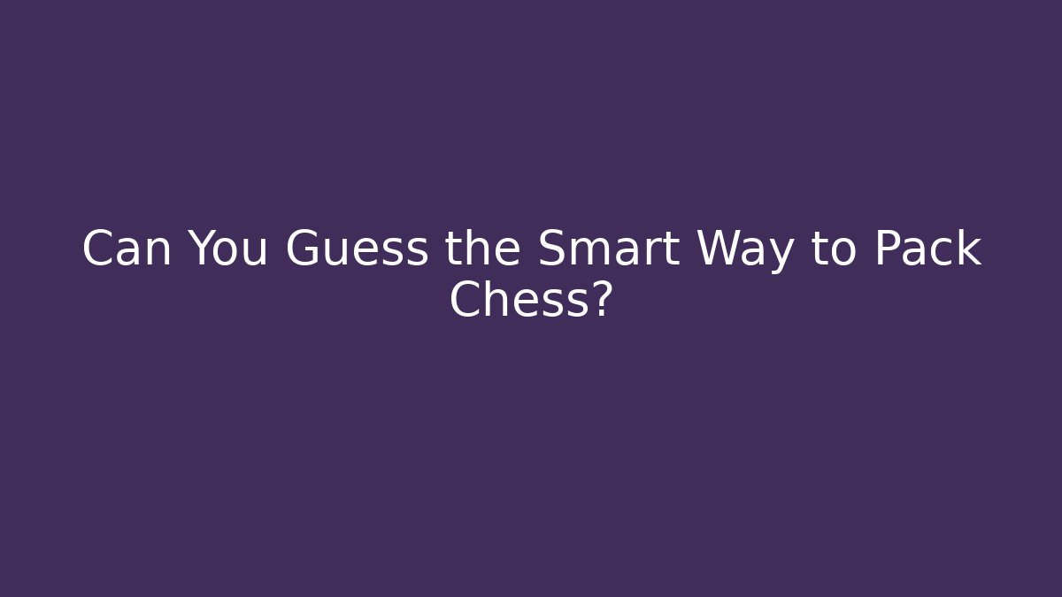 Can You Guess the Smart Way to Pack Chess?