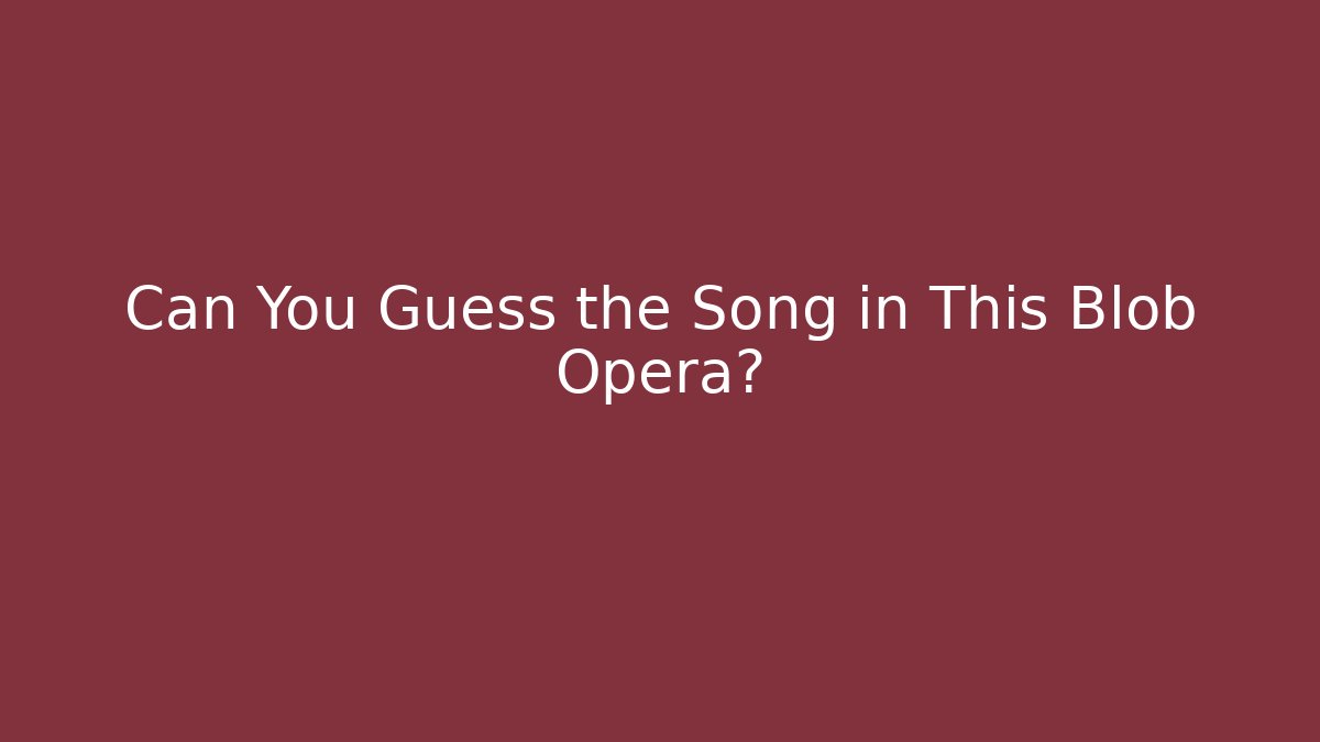 Can You Guess the Song in This Blob Opera?