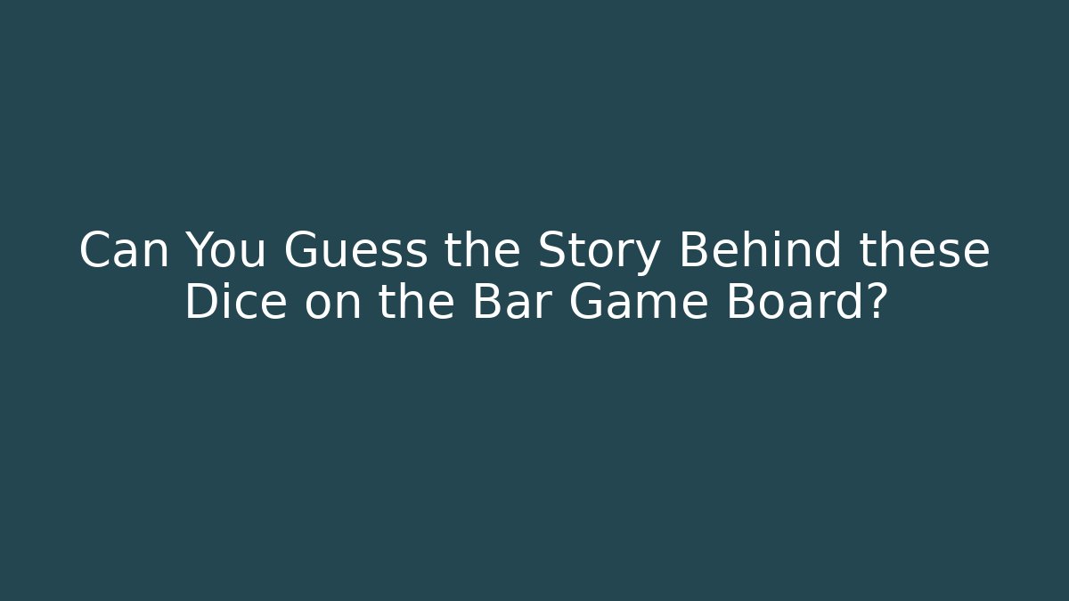 Can You Guess the Story Behind these Dice on the Bar Game Board? - Critter Realm