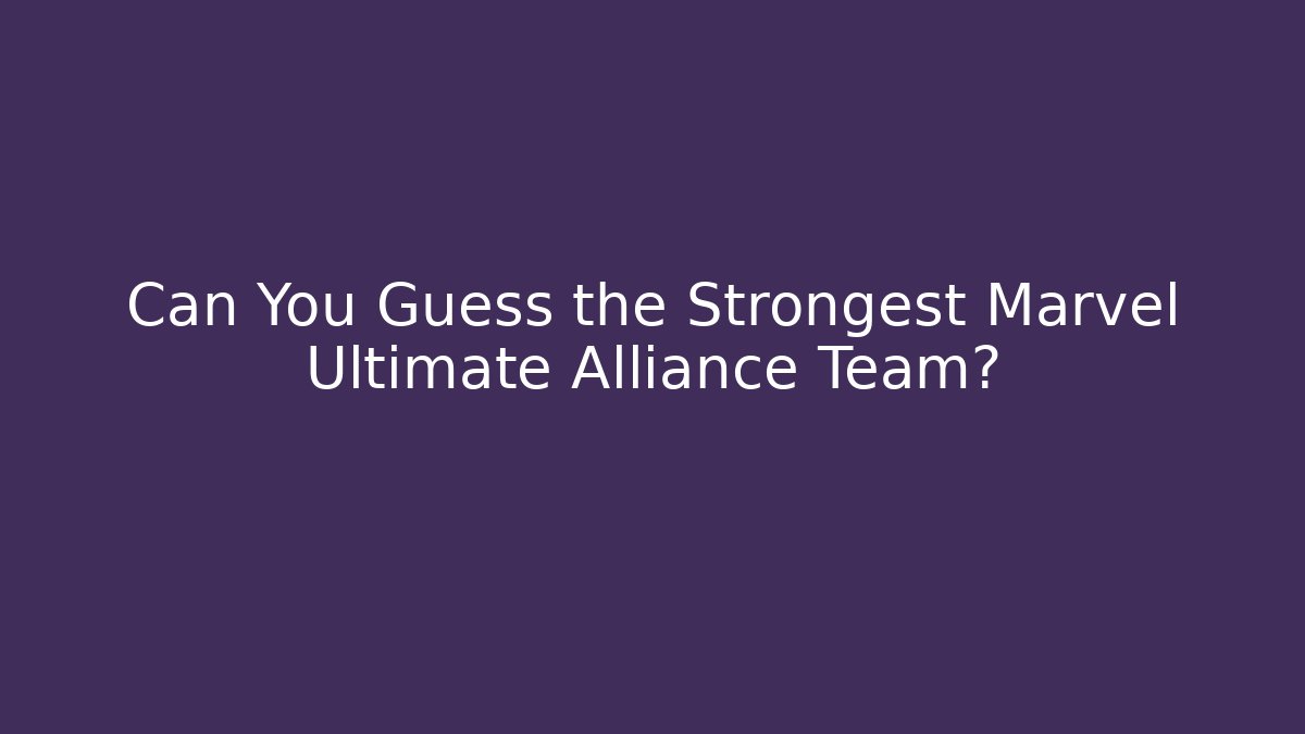 Can You Guess the Strongest Marvel Ultimate Alliance Team?