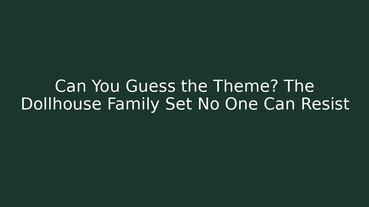 Can You Guess the Theme? The Dollhouse Family Set No One Can Resist