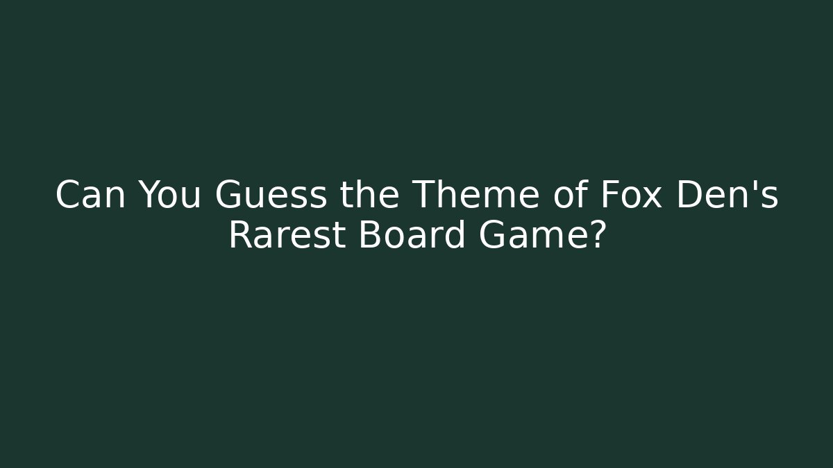 Can You Guess the Theme of Fox Den's Rarest Board Game?