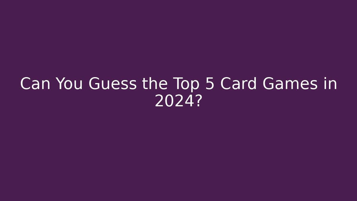 Can You Guess the Top 5 Card Games in 2024?
