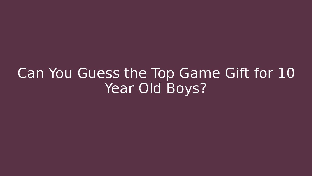 Can You Guess the Top Game Gift for 10 Year Old Boys?