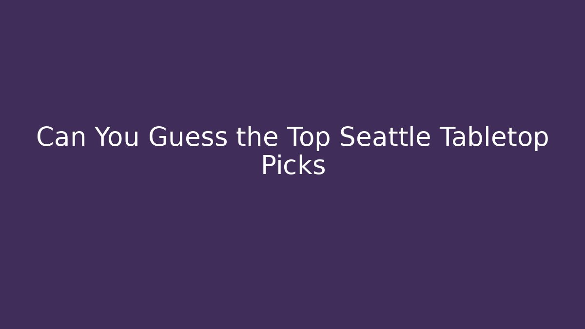 Can You Guess the Top Seattle Tabletop Picks