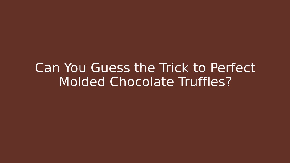 Can You Guess the Trick to Perfect Molded Chocolate Truffles?