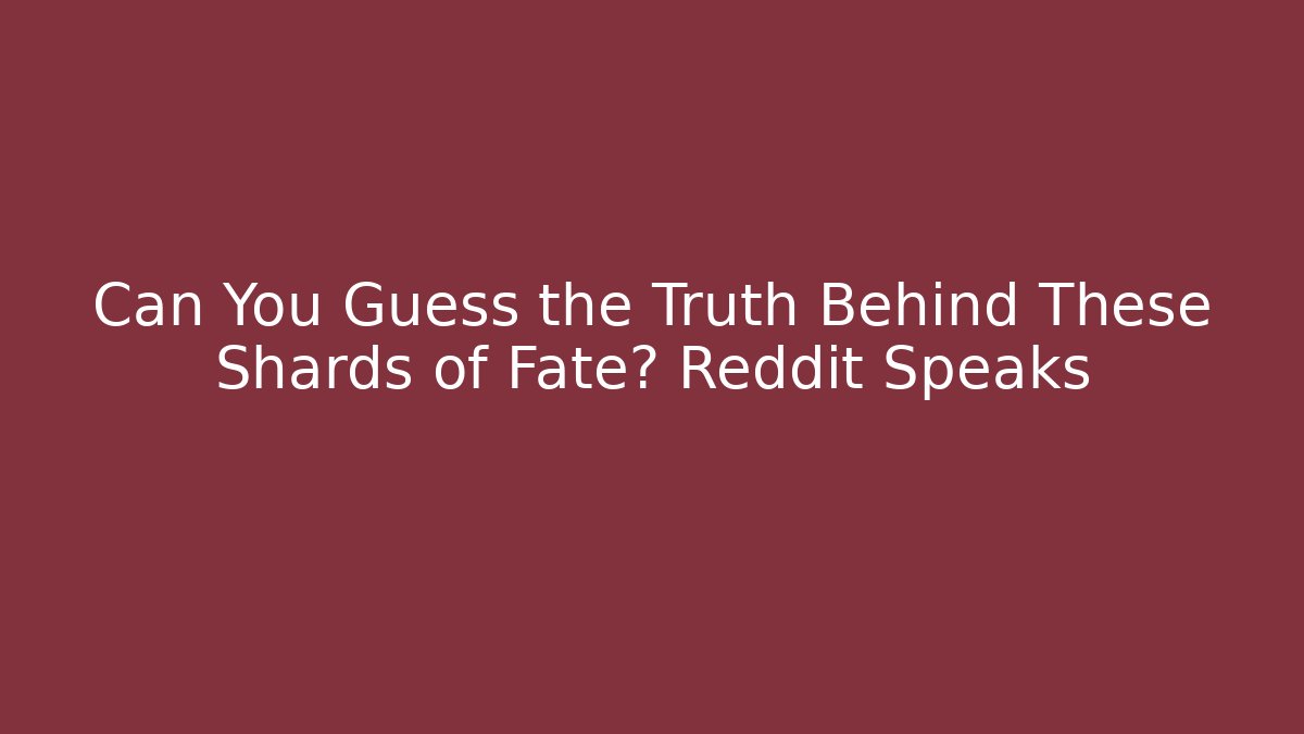 Can You Guess the Truth Behind These Shards of Fate? Reddit Speaks