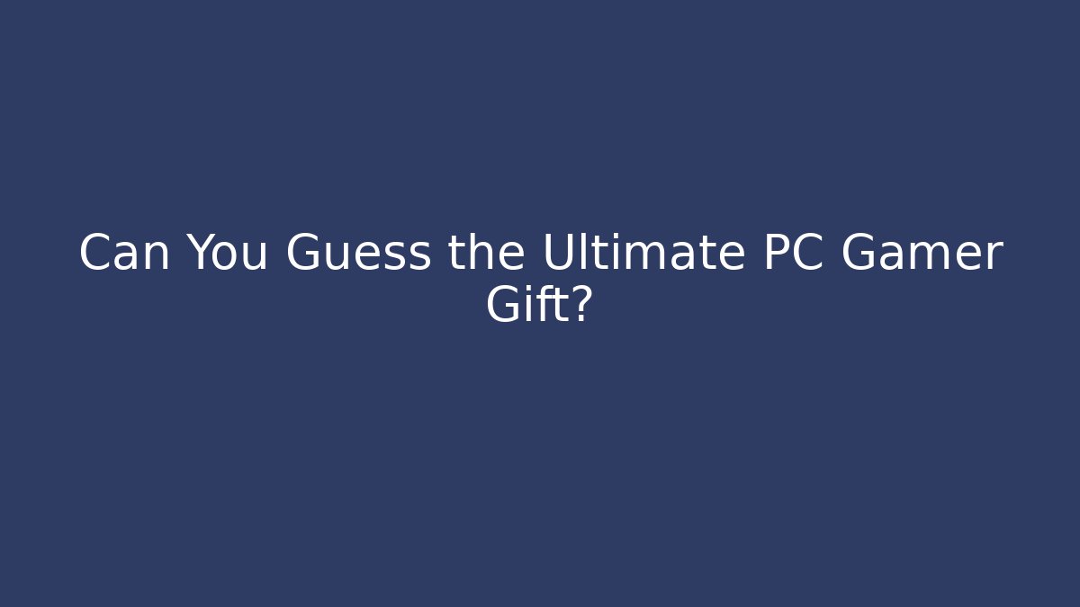 Can You Guess the Ultimate PC Gamer Gift?
